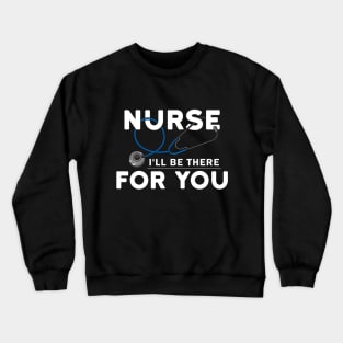 Nurse - I will be there for you Crewneck Sweatshirt